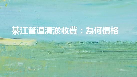 綦江管道清淤收費：為何價格高昂？